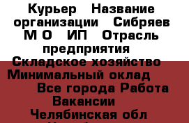 Курьер › Название организации ­ Сибряев М.О., ИП › Отрасль предприятия ­ Складское хозяйство › Минимальный оклад ­ 30 000 - Все города Работа » Вакансии   . Челябинская обл.,Челябинск г.